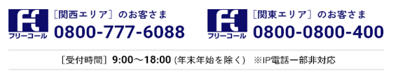 ［関西エリアのお客さま］フリーコール0800-777-6088［関東エリアのお客さま］0800-0800-400 受付時間9:00～18:00（年末年始を除く）※IP電話一部非対応